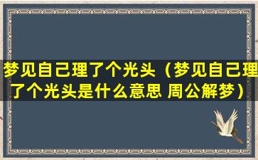 梦见自己理了个光头（梦见自己理了个光头是什么意思 周公解梦）